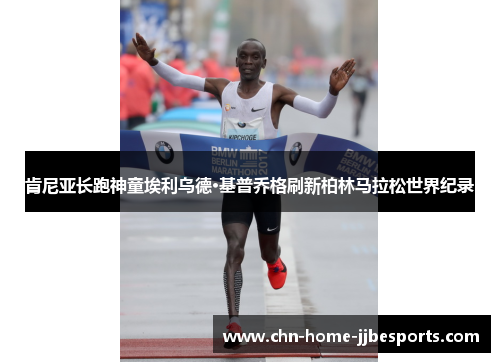 肯尼亚长跑神童埃利乌德·基普乔格刷新柏林马拉松世界纪录