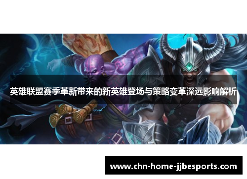 英雄联盟赛季革新带来的新英雄登场与策略变革深远影响解析