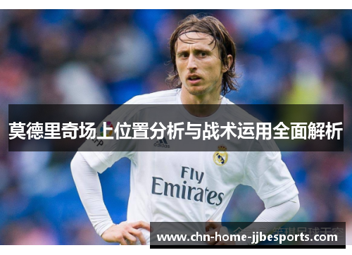 莫德里奇场上位置分析与战术运用全面解析