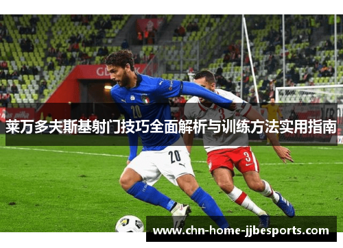 莱万多夫斯基射门技巧全面解析与训练方法实用指南