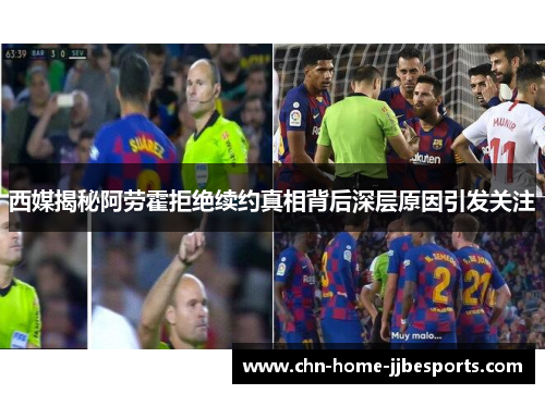 西媒揭秘阿劳霍拒绝续约真相背后深层原因引发关注