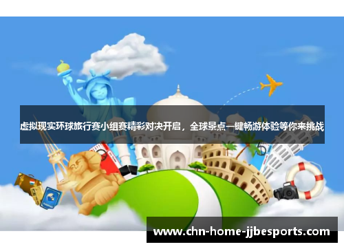 虚拟现实环球旅行赛小组赛精彩对决开启，全球景点一键畅游体验等你来挑战