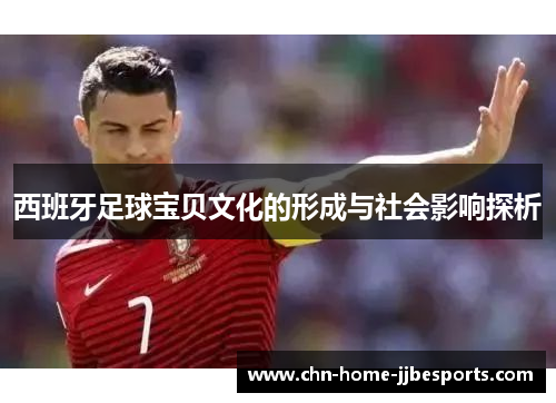 西班牙足球宝贝文化的形成与社会影响探析 西班牙足球宝贝文化的形成与社会影响探析