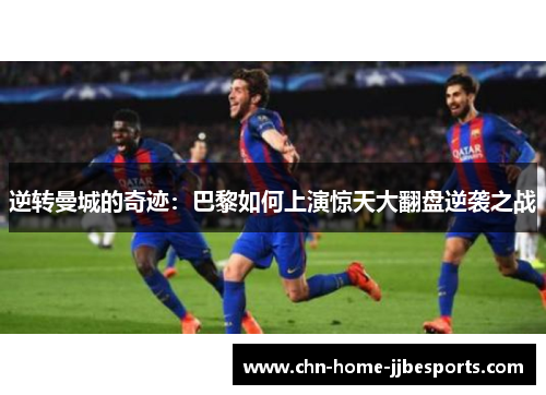 逆转曼城的奇迹：巴黎如何上演惊天大翻盘逆袭之战