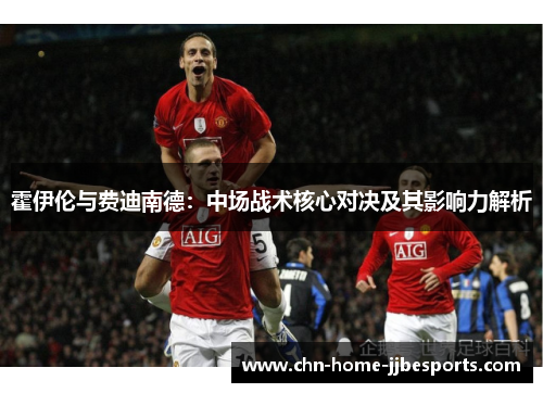 霍伊伦与费迪南德:中场战术核心对决及其影响力解析 霍伊伦与费迪南德:中场战术核心对决及其影响力解析