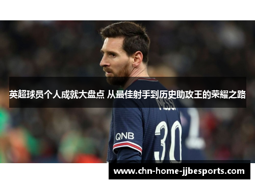 英超球员个人成就大盘点 从最佳射手到历史助攻王的荣耀之路