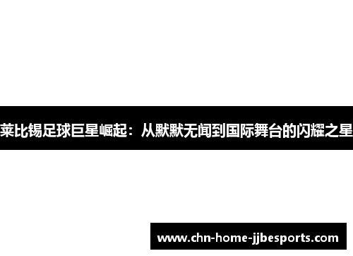 莱比锡足球巨星崛起:从默默无闻到国际舞台的闪耀之星 莱比锡足球巨星崛起:从默默无闻到国际舞台的闪耀之星