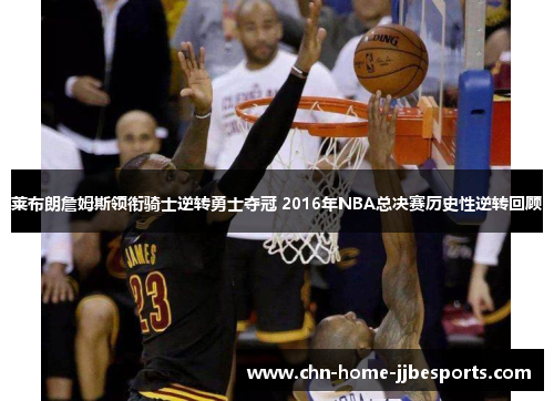 莱布朗詹姆斯领衔骑士逆转勇士夺冠 2016年NBA总决赛历史性逆转回顾