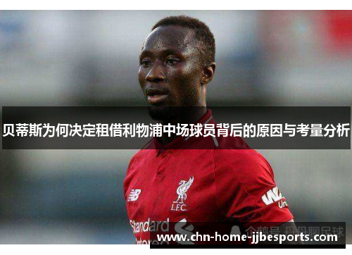 贝蒂斯为何决定租借利物浦中场球员背后的原因与考量分析 贝蒂斯为何决定租借利物浦中场球员背后的原因与考量分析