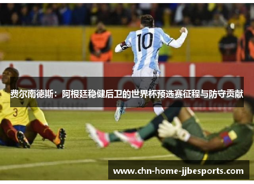 费尔南德斯:阿根廷稳健后卫的世界杯预选赛征程与防守贡献 费尔南德斯:阿根廷稳健后卫的世界杯预选赛征程与防守贡献
