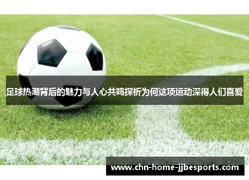 足球热潮背后的魅力与人心共鸣探析为何这项运动深得人们喜爱 足球热潮背后的魅力与人心共鸣探析为何这项运动深得人们喜爱