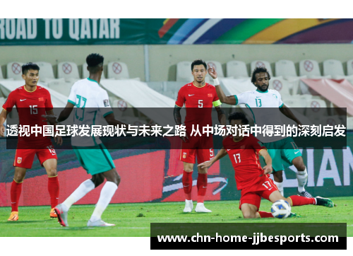 透视中国足球发展现状与未来之路 从中场对话中得到的深刻启发