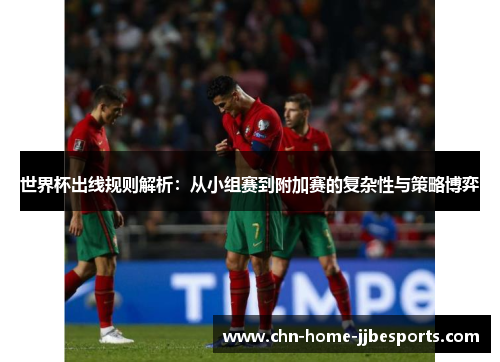 世界杯出线规则解析：从小组赛到附加赛的复杂性与策略博弈