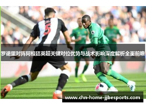 罗德里对阵阿根廷英超关键对位优势与战术影响深度解析全面前瞻