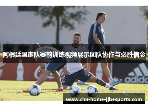 阿根廷国家队赛前训练视频展示团队协作与必胜信念