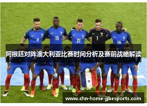 阿根廷对阵澳大利亚比赛时间分析及赛前战略解读