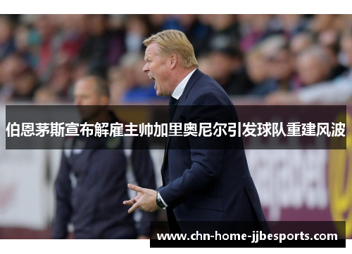 伯恩茅斯宣布解雇主帅加里奥尼尔引发球队重建风波