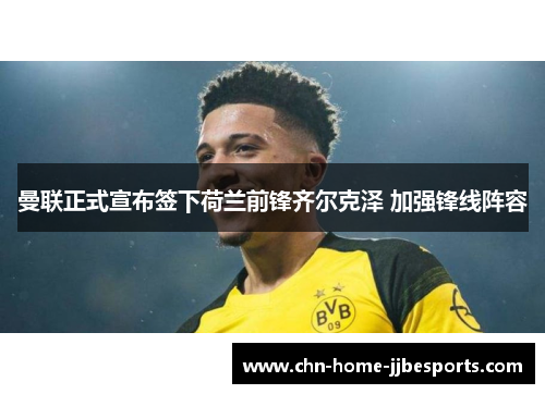 曼联正式宣布签下荷兰前锋齐尔克泽 加强锋线阵容