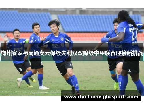 梅州客家与南通支云保级失利双双降级中甲联赛迎接新挑战