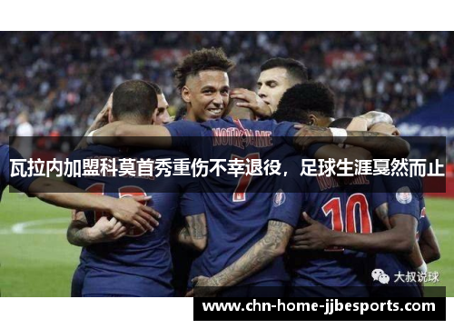 瓦拉内加盟科莫首秀重伤不幸退役，足球生涯戛然而止