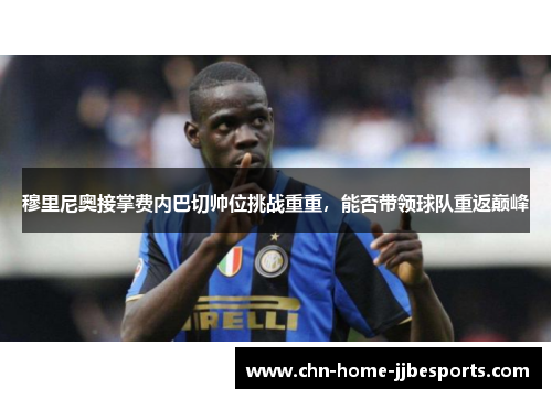 穆里尼奥接掌费内巴切帅位挑战重重，能否带领球队重返巅峰