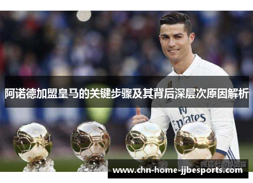 阿诺德加盟皇马的关键步骤及其背后深层次原因解析