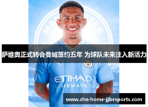 萨维奥正式转会曼城签约五年 为球队未来注入新活力 萨维奥正式转会曼城签约五年 为球队未来注入新活力
