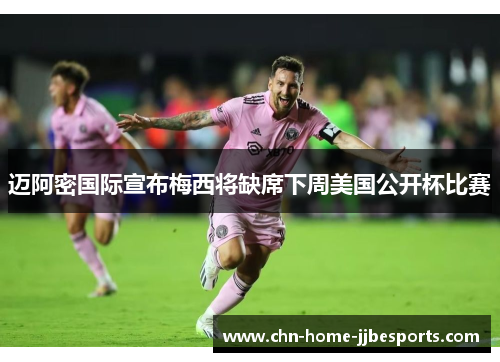 迈阿密国际宣布梅西将缺席下周美国公开杯比赛 迈阿密国际宣布梅西将缺席下周美国公开杯比赛