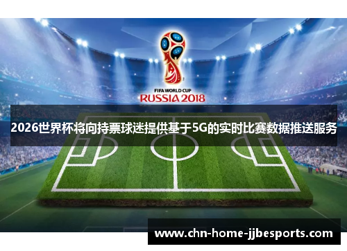 2026世界杯将向持票球迷提供基于5G的实时比赛数据推送服务 2026世界杯将向持票球迷提供基于5G的实时比赛数据推送服务