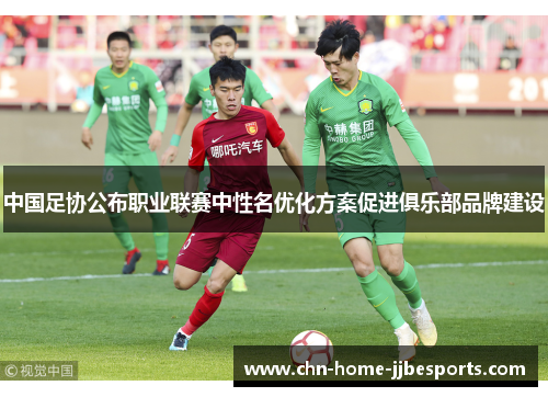中国足协公布职业联赛中性名优化方案促进俱乐部品牌建设
