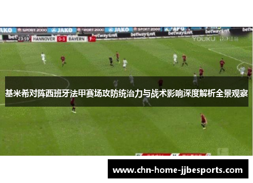 基米希对阵西班牙法甲赛场攻防统治力与战术影响深度解析全景观察 基米希对阵西班牙法甲赛场攻防统治力与战术影响深度解析全景观察